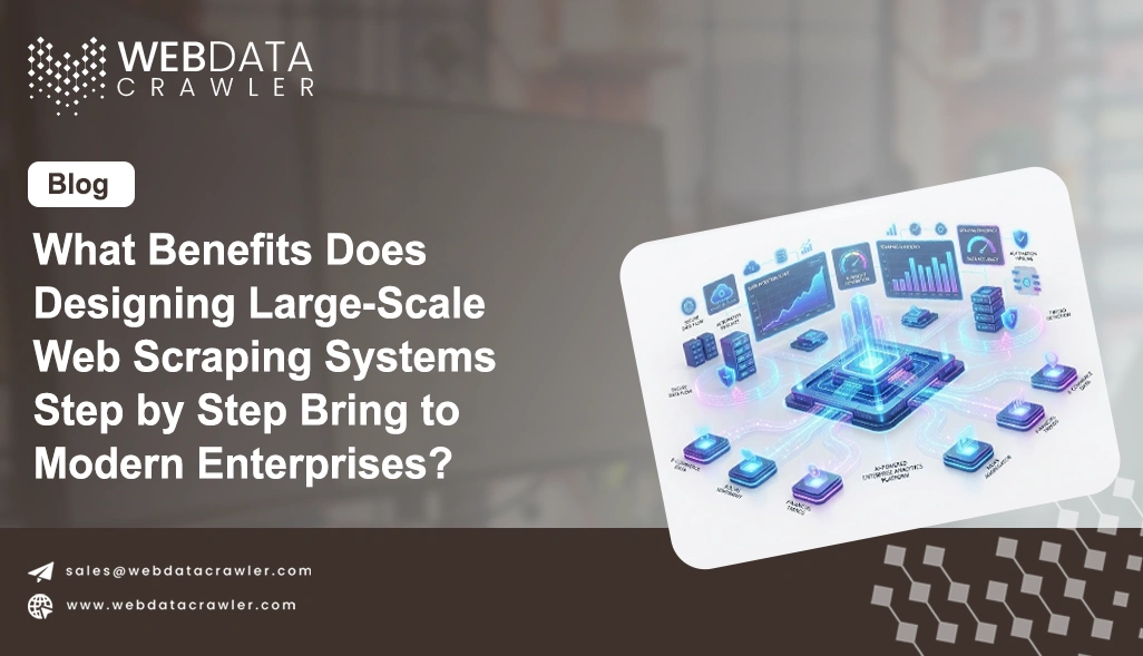 What Benefits Does Designing Large-Scale Web Scraping Systems Step by Step Bring to Modern Enterprises?